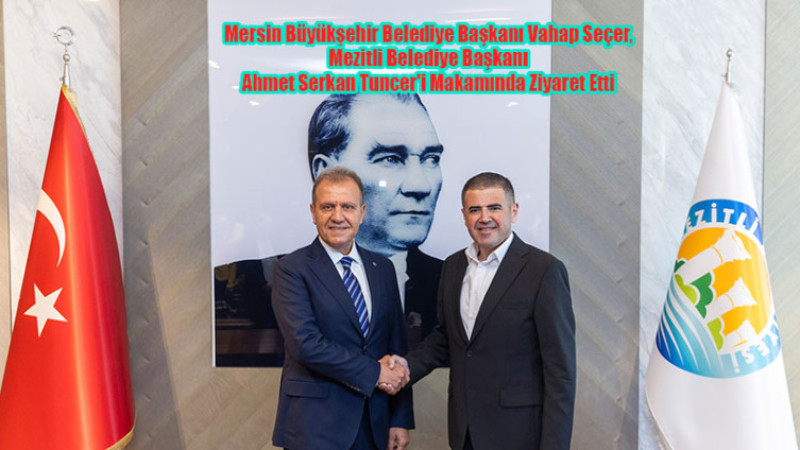 Başkan Vahap Seçer, Mezitli Belediye Başkanı Ahmet Serkan Tuncer'iMakamında Ziyaret Etti