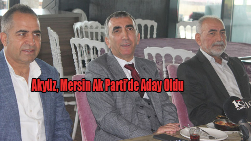 Akyüz, Mersin Ak Parti’de Aday Oldu