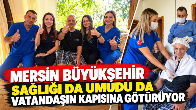 MERSİN BÜYÜKŞEHİR BELEDİYESİ’NİN EVDE SAĞLIK VE BAKIM HİZMETİ İLE YENİDEN AYAĞA KALKTI